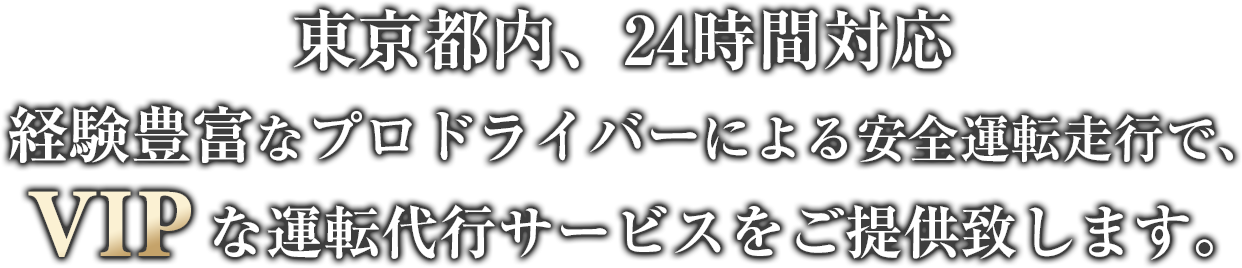 東京都内、24時間対応 経験豊富なプロドライバーによる安全運転走行で、VIPな運転代行サービスをご提供したします。